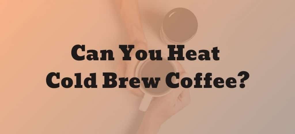 Can you heat cold brew coffee