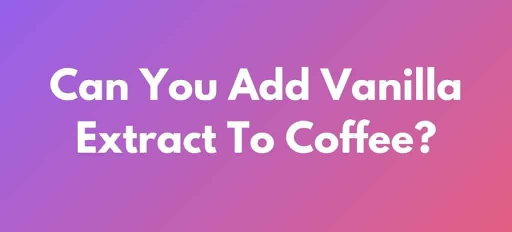 Can You Add Vanilla Extract To Coffee