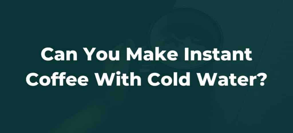 can-you-make-instant-coffee-with-cold-water