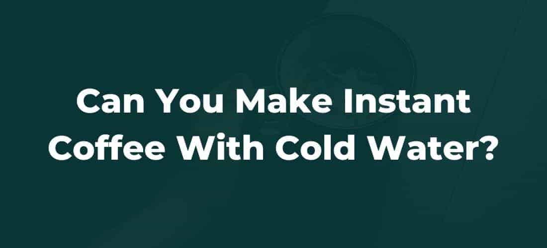 Can You Make Instant Coffee With Cold Water?