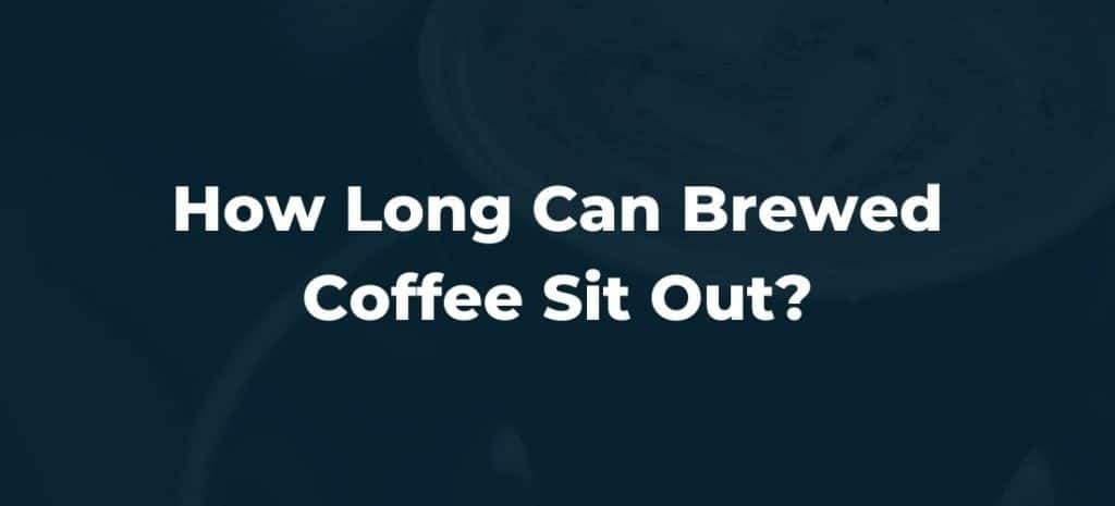 How Long Can Brewed Coffee Sit Out?