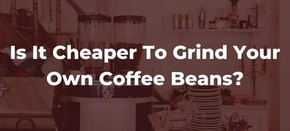 Is Grinding Your Own Coffee Cheaper 