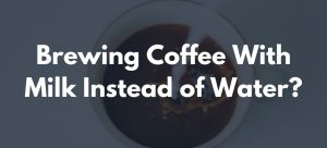 Brewing Coffee With Milk Instead of Water