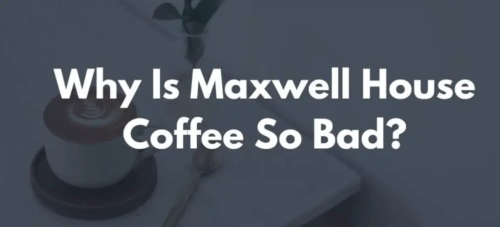Why Is Maxwell House Coffee So Bad