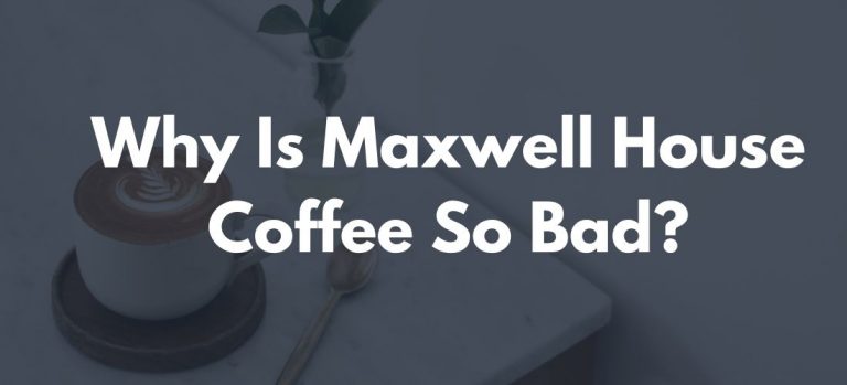 Why Is Maxwell House Coffee So Bad 768x349 