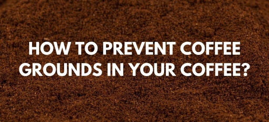 HOW TO PREVENT COFFEE GROUNDS IN YOUR COFFEE